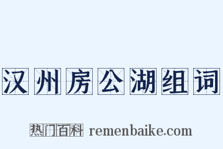 汉州房公湖组词是什么意思的图片